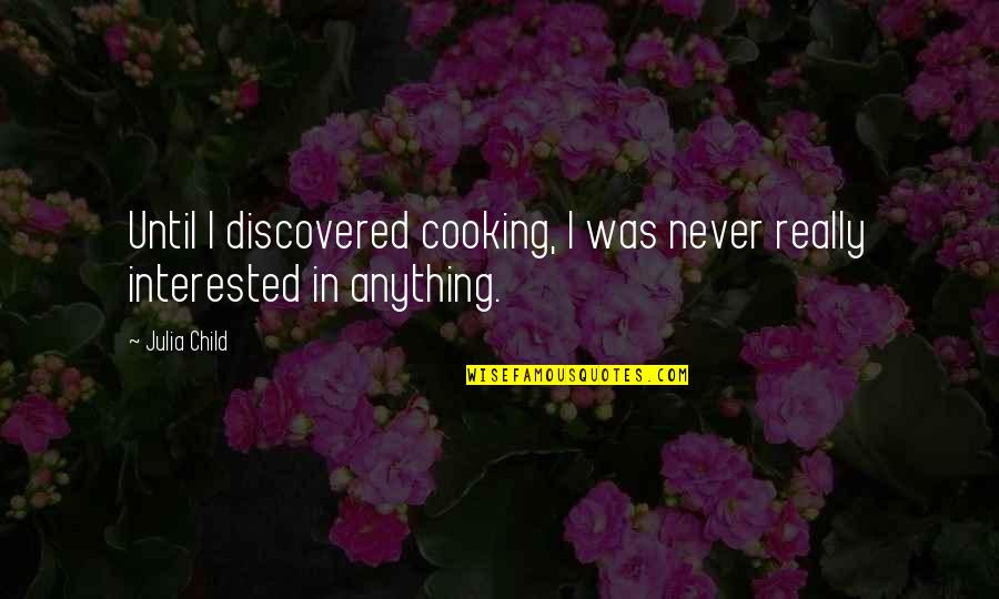Mucho Muchacho Quotes By Julia Child: Until I discovered cooking, I was never really