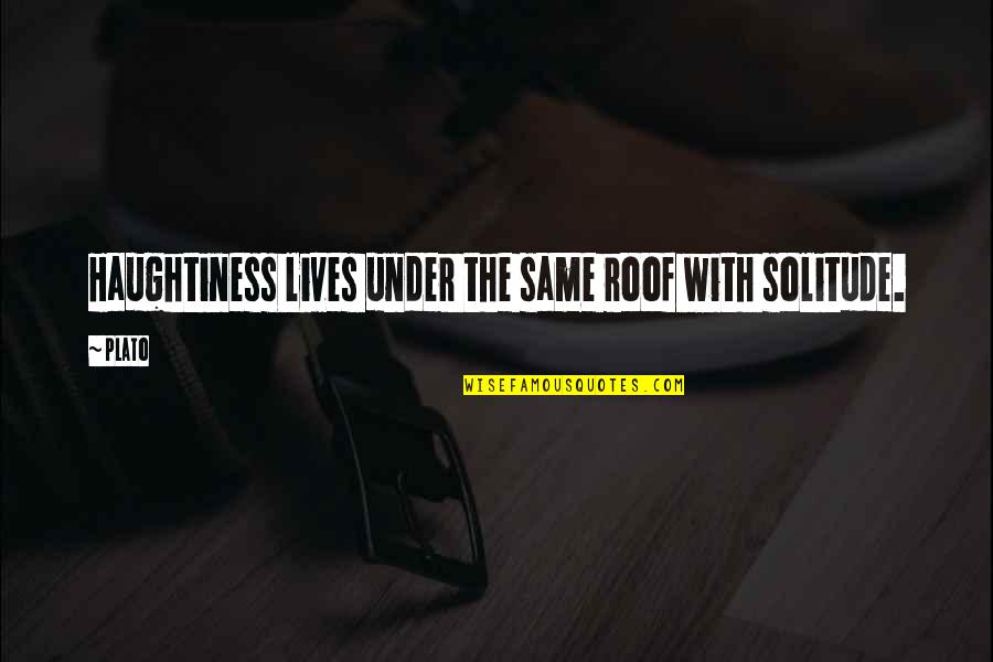Muchos Juegos Quotes By Plato: Haughtiness lives under the same roof with solitude.