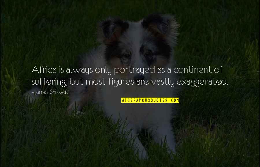 Mucizelerini Yarat Quotes By James Shikwati: Africa is always only portrayed as a continent Mucizelerini Yarat Quotes By James Shikwati: Africa is always only portrayed as a continent
