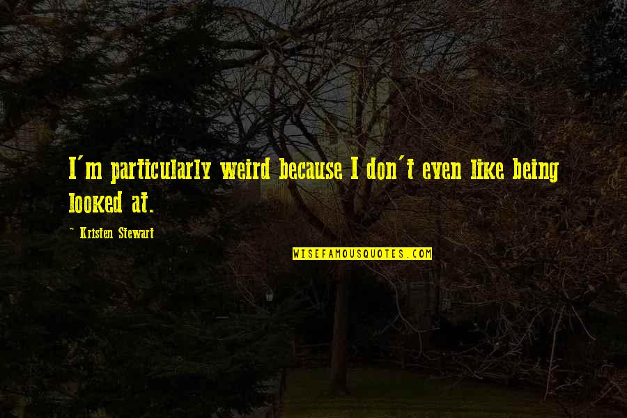 Mucizelerini Yarat Quotes By Kristen Stewart: I'm particularly weird because I don't even like Mucizelerini Yarat Quotes By Kristen Stewart: I'm particularly weird because I don't even like