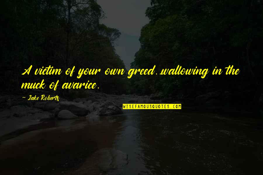 Muck Quotes By Jake Roberts: A victim of your own greed..wallowing in the