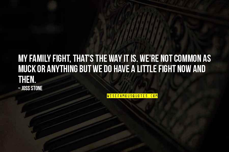 Muck Quotes By Joss Stone: My family fight, that's the way it is. Muck Quotes By Joss Stone: My family fight, that's the way it is.