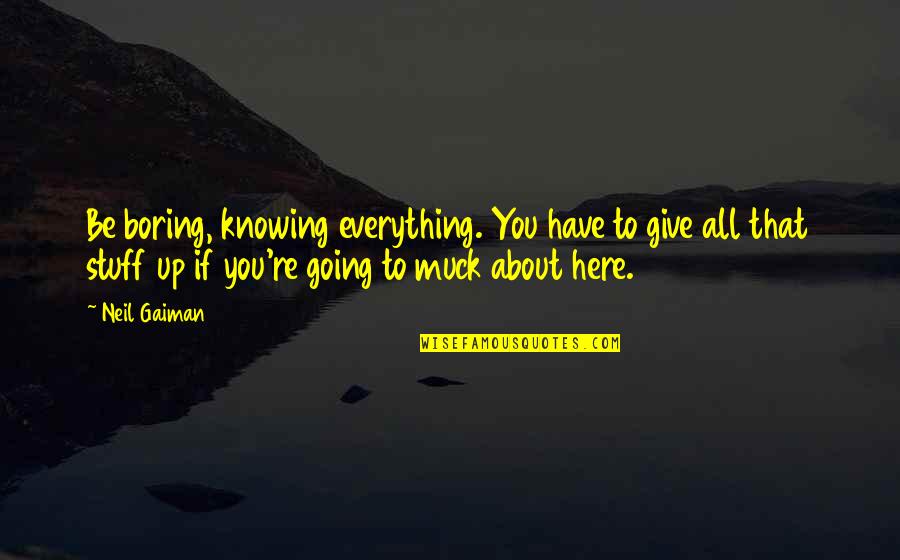 Muck Quotes By Neil Gaiman: Be boring, knowing everything. You have to give Muck Quotes By Neil Gaiman: Be boring, knowing everything. You have to give