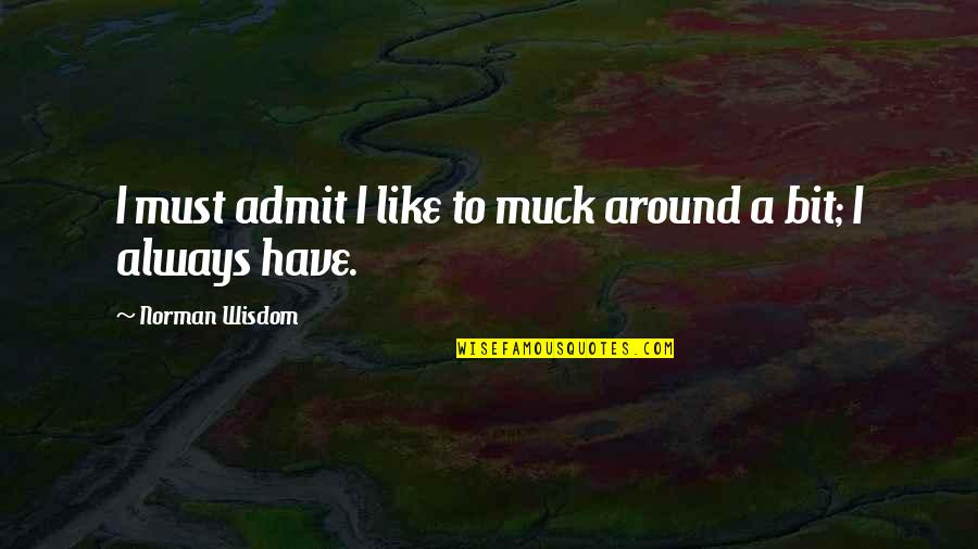 Muck Quotes By Norman Wisdom: I must admit I like to muck around Muck Quotes By Norman Wisdom: I must admit I like to muck around