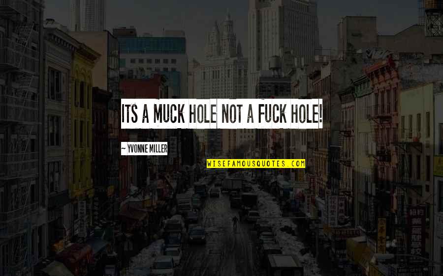 Muck Quotes By Yvonne Miller: Its a muck hole not a fuck hole!