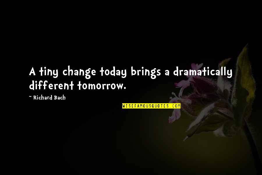 Mucking Around Quotes By Richard Bach: A tiny change today brings a dramatically different