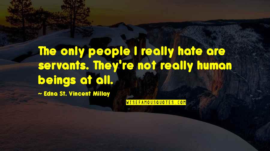 Muckle Man Quotes By Edna St. Vincent Millay: The only people I really hate are servants. Muckle Man Quotes By Edna St. Vincent Millay: The only people I really hate are servants.