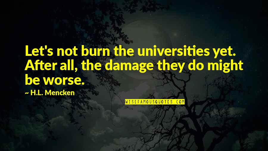 Muckle Man Quotes By H.L. Mencken: Let's not burn the universities yet. After all,