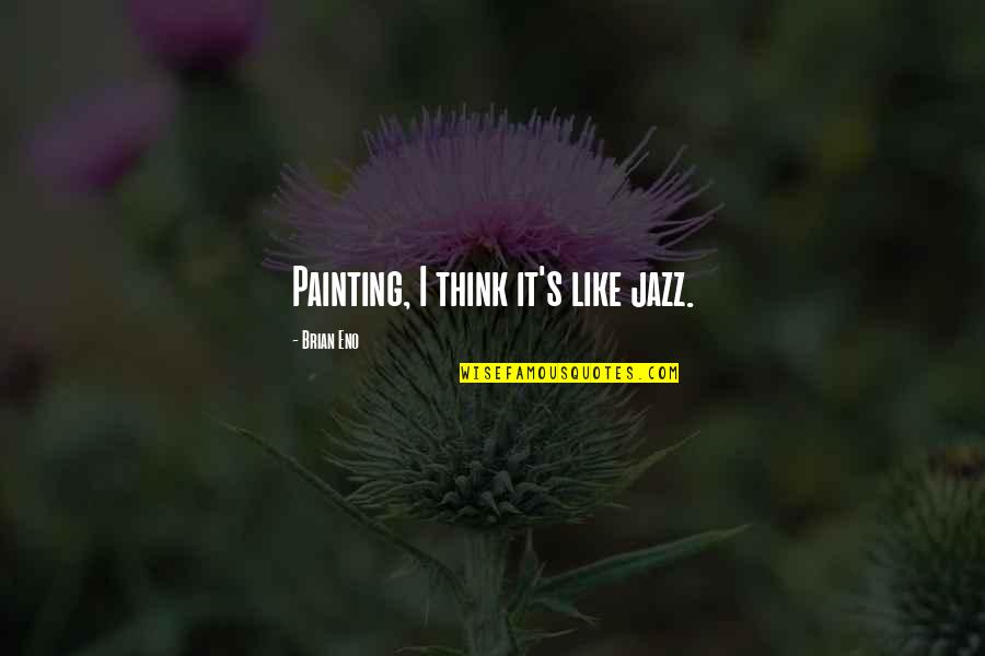 Mucklow Hill Quotes By Brian Eno: Painting, I think it's like jazz. Mucklow Hill Quotes By Brian Eno: Painting, I think it's like jazz.