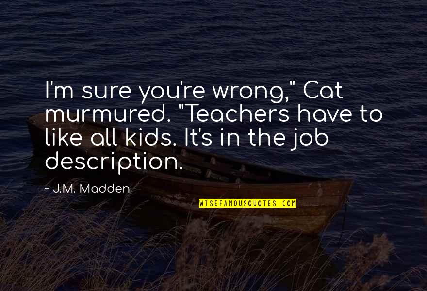 Muckraker Jacob Riis Quotes By J.M. Madden: I'm sure you're wrong," Cat murmured. "Teachers have