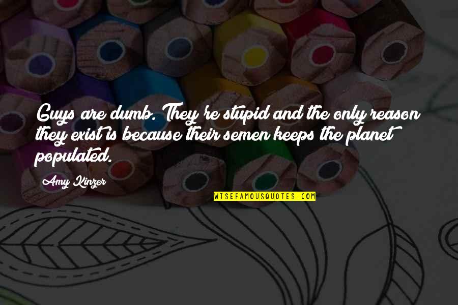 Muckraking Journalism Quotes By Amy Kinzer: Guys are dumb. They're stupid and the only Muckraking Journalism Quotes By Amy Kinzer: Guys are dumb. They're stupid and the only