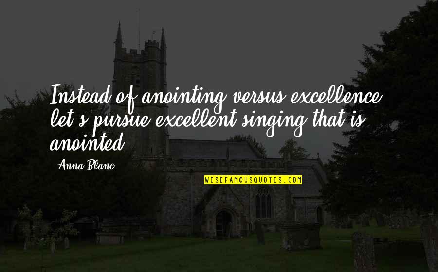Muckraking Journalists Quotes By Anna Blanc: Instead of anointing versus excellence, let's pursue excellent Muckraking Journalists Quotes By Anna Blanc: Instead of anointing versus excellence, let's pursue excellent