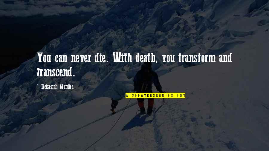 Muckraking Occurs Quotes By Debasish Mridha: You can never die. With death, you transform
