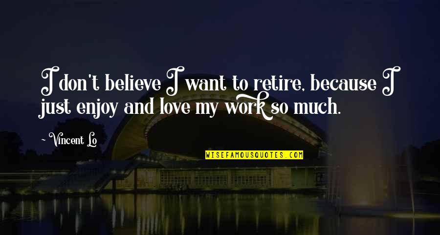 Mucous Quotes By Vincent Lo: I don't believe I want to retire, because