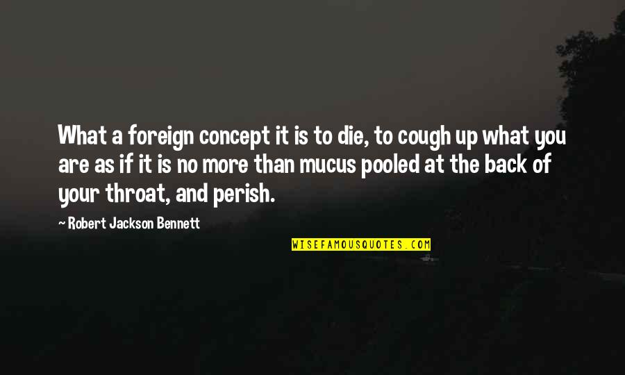 Mucus Quotes By Robert Jackson Bennett: What a foreign concept it is to die, Mucus Quotes By Robert Jackson Bennett: What a foreign concept it is to die,