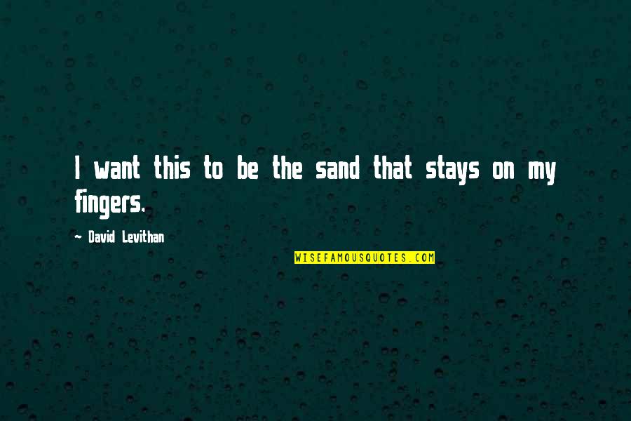 Mud Days Quotes By David Levithan: I want this to be the sand that Mud Days Quotes By David Levithan: I want this to be the sand that