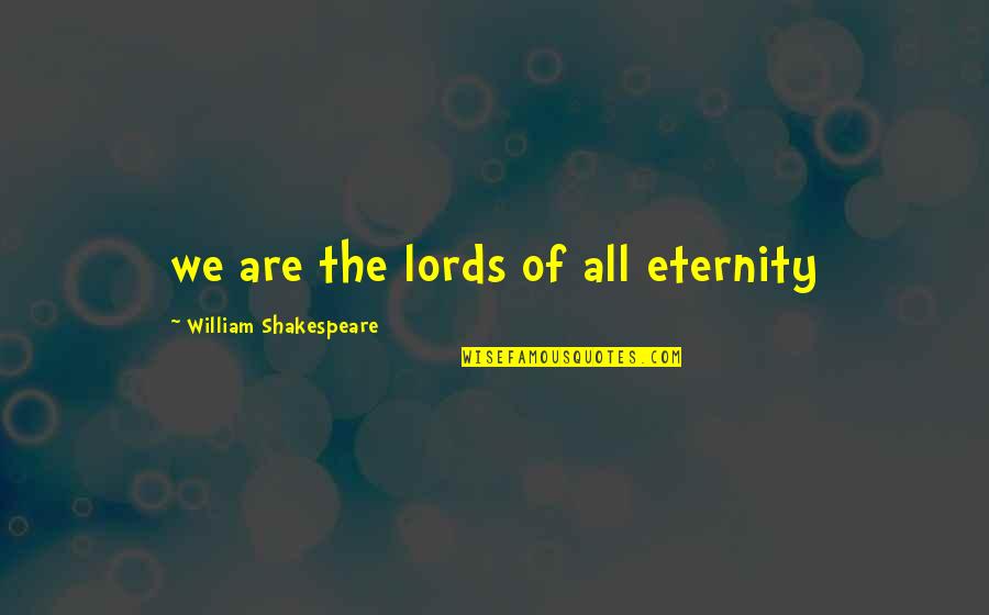 Mud Days Quotes By William Shakespeare: we are the lords of all eternity Mud Days Quotes By William Shakespeare: we are the lords of all eternity