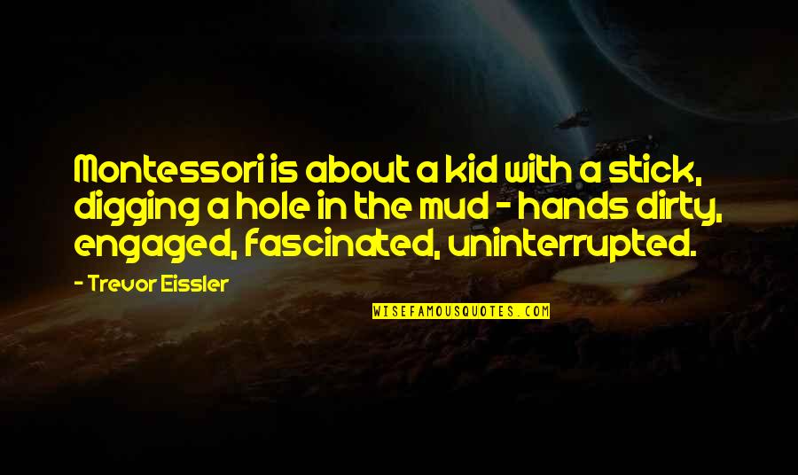 Mud Hole Quotes By Trevor Eissler: Montessori is about a kid with a stick, Mud Hole Quotes By Trevor Eissler: Montessori is about a kid with a stick,