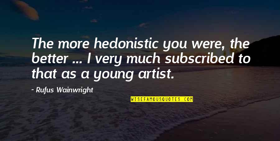 Mud Holes In Lawn Quotes By Rufus Wainwright: The more hedonistic you were, the better ... Mud Holes In Lawn Quotes By Rufus Wainwright: The more hedonistic you were, the better ...