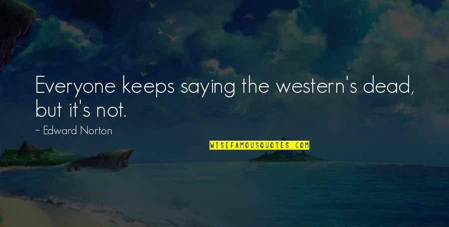 Mud Holes In Yard Quotes By Edward Norton: Everyone keeps saying the western's dead, but it's Mud Holes In Yard Quotes By Edward Norton: Everyone keeps saying the western's dead, but it's