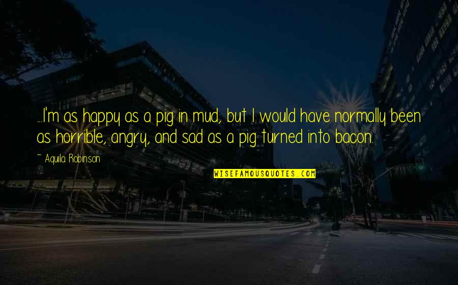 Mud Off Quotes By Aquila Robinson: ...I'm as happy as a pig in mud, Mud Off Quotes By Aquila Robinson: ...I'm as happy as a pig in mud,