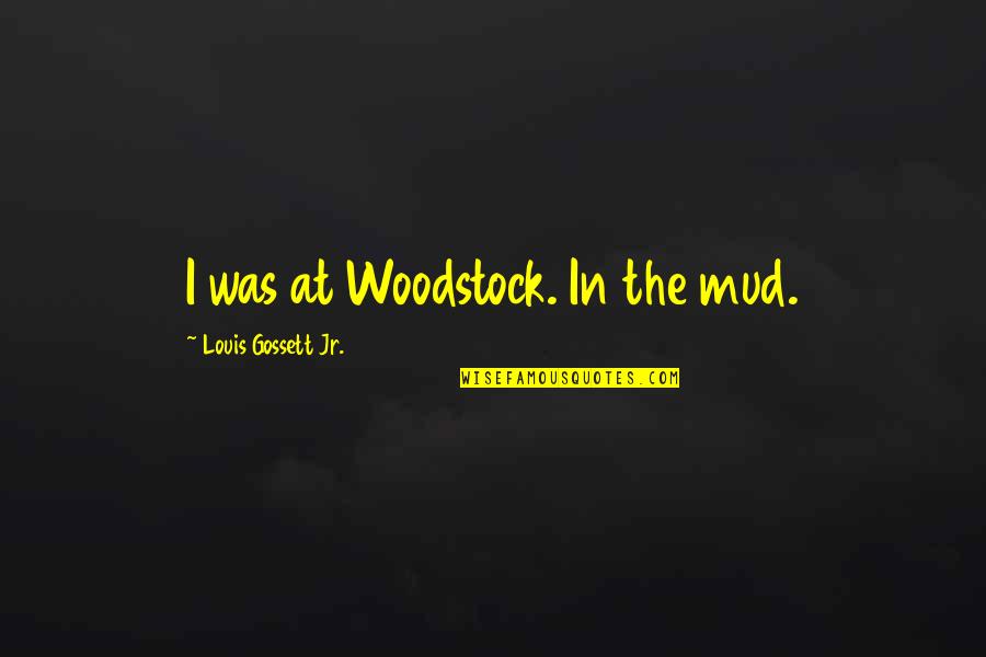 Mud Off Quotes By Louis Gossett Jr.: I was at Woodstock. In the mud. Mud Off Quotes By Louis Gossett Jr.: I was at Woodstock. In the mud.