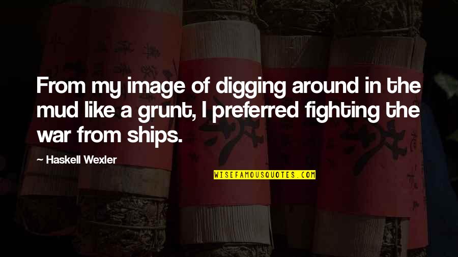 Mud Out Quotes By Haskell Wexler: From my image of digging around in the Mud Out Quotes By Haskell Wexler: From my image of digging around in the