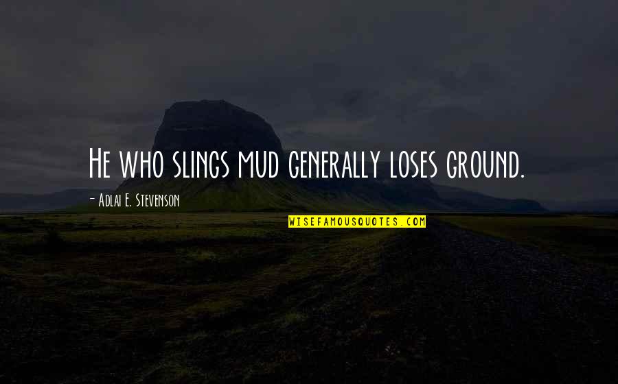 Mud Quotes By Adlai E. Stevenson: He who slings mud generally loses ground.