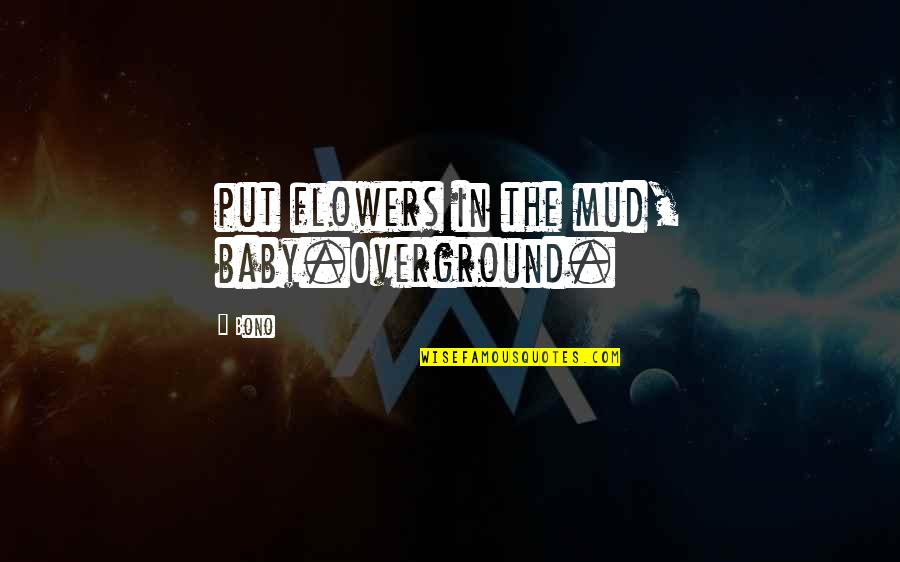 Mud Quotes By Bono: put flowers in the mud, baby.Overground.