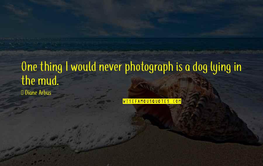 Mud Quotes By Diane Arbus: One thing I would never photograph is a