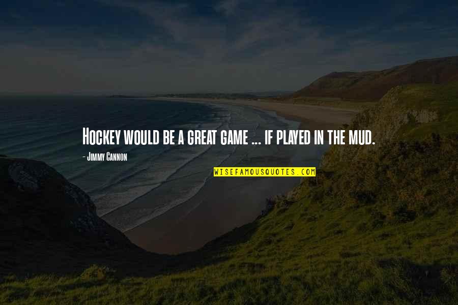 Mud Quotes By Jimmy Cannon: Hockey would be a great game ... if