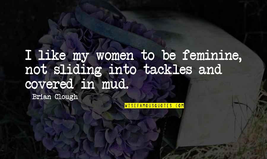 Mud Sliding Quotes By Brian Clough: I like my women to be feminine, not