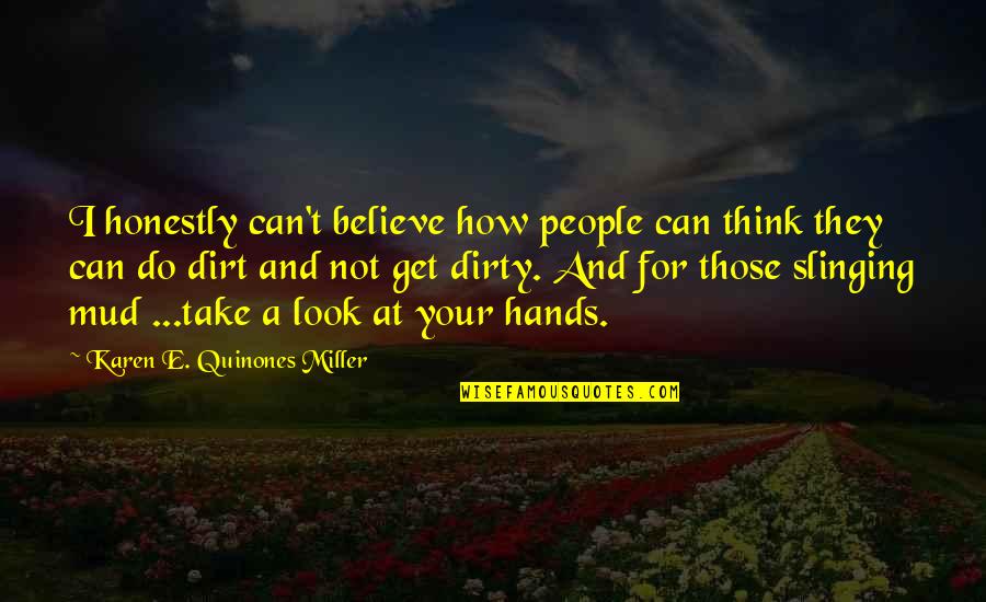 Mud Slinging Quotes By Karen E. Quinones Miller: I honestly can't believe how people can think Mud Slinging Quotes By Karen E. Quinones Miller: I honestly can't believe how people can think