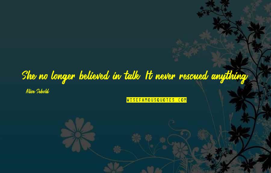 Mud Tough Quotes By Alice Sebold: She no longer believed in talk. It never Mud Tough Quotes By Alice Sebold: She no longer believed in talk. It never