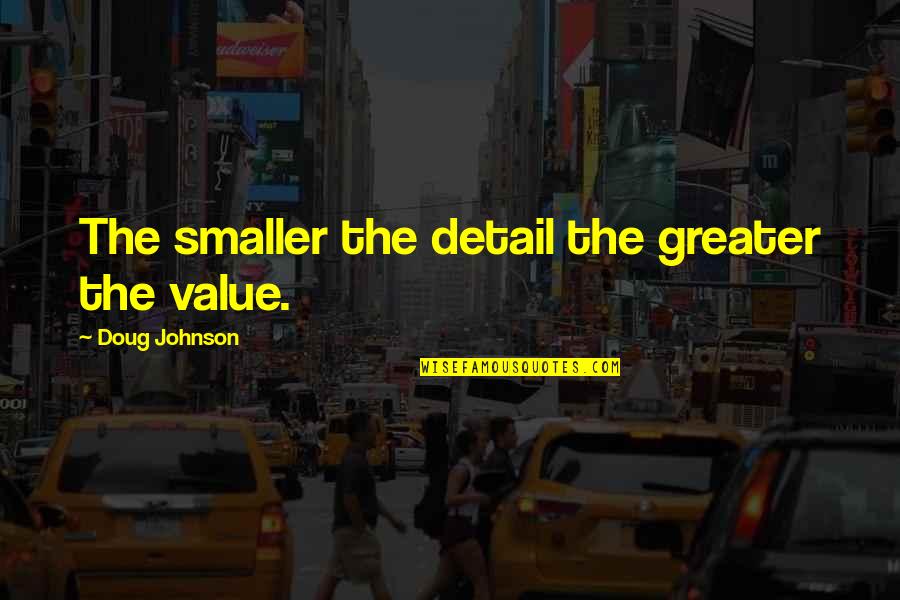 Mud Vein Chadds Quotes By Doug Johnson: The smaller the detail the greater the value. Mud Vein Chadds Quotes By Doug Johnson: The smaller the detail the greater the value.