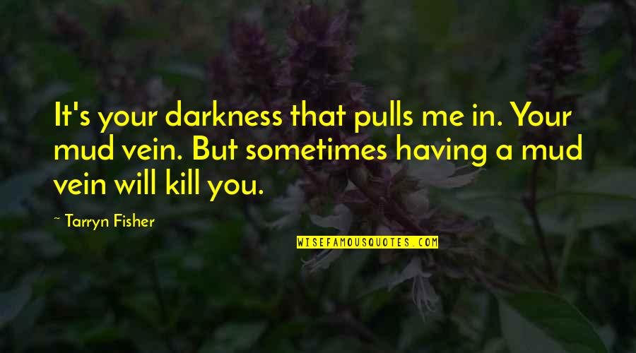 Mud Vein Quotes By Tarryn Fisher: It's your darkness that pulls me in. Your