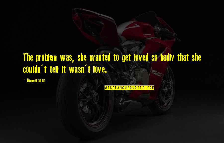 Mudaliar Committee Quotes By Himmilicious: The problem was, she wanted to get loved Mudaliar Committee Quotes By Himmilicious: The problem was, she wanted to get loved