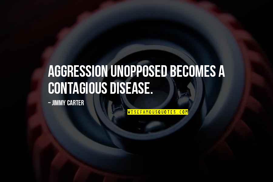 Mudaliar Committee Quotes By Jimmy Carter: Aggression unopposed becomes a contagious disease. Mudaliar Committee Quotes By Jimmy Carter: Aggression unopposed becomes a contagious disease.