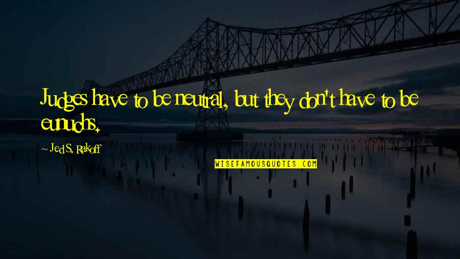 Mudaliar Recipes Quotes By Jed S. Rakoff: Judges have to be neutral, but they don't