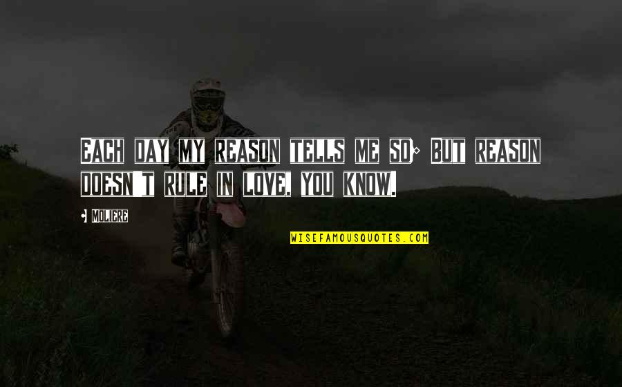 Mudancas Quotes By Moliere: Each day my reason tells me so; But