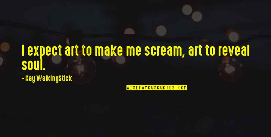 Mudane Quotes By Kay WalkingStick: I expect art to make me scream, art