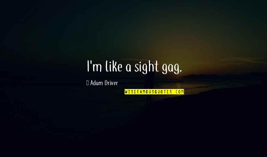 Mudanza Y Quotes By Adam Driver: I'm like a sight gag. Mudanza Y Quotes By Adam Driver: I'm like a sight gag.