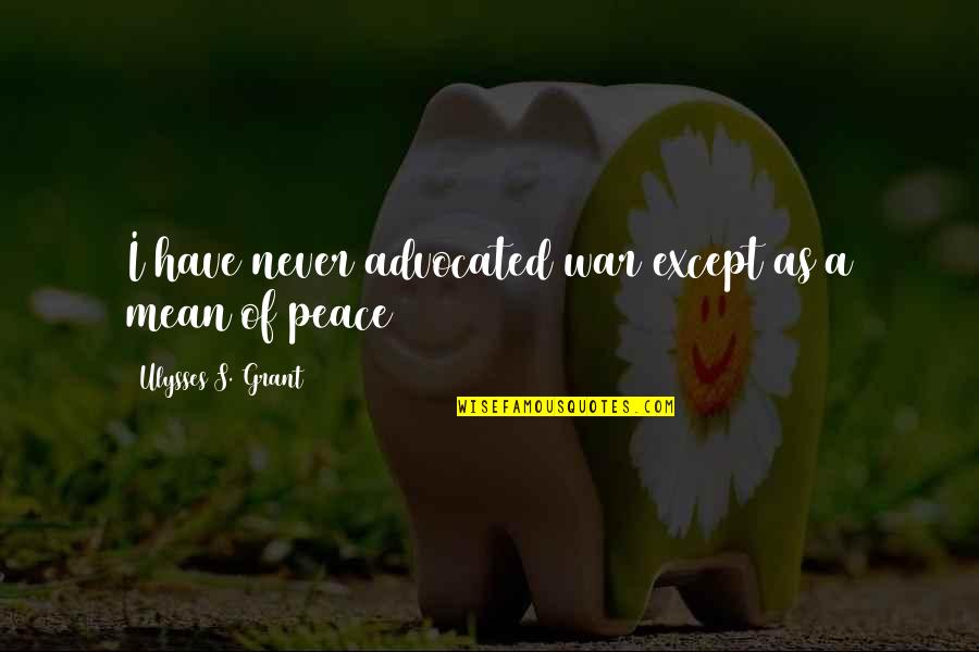 Mudassir Shah Quotes By Ulysses S. Grant: I have never advocated war except as a Mudassir Shah Quotes By Ulysses S. Grant: I have never advocated war except as a