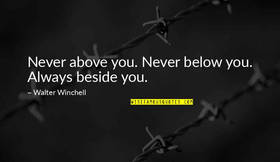 Mudbloods At Hogwarts Quotes By Walter Winchell: Never above you. Never below you. Always beside Mudbloods At Hogwarts Quotes By Walter Winchell: Never above you. Never below you. Always beside