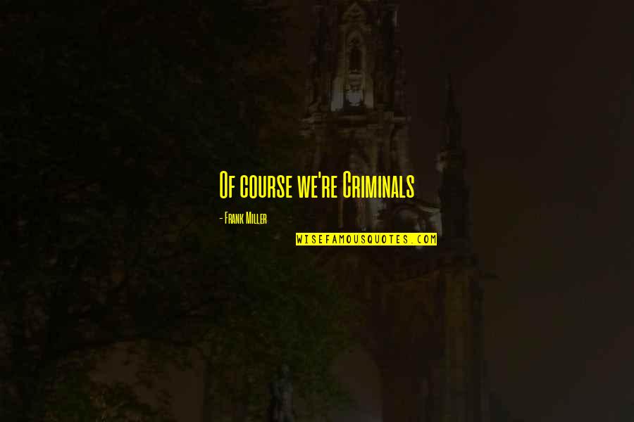 Mudbloods Beware Quotes By Frank Miller: Of course we're Criminals Mudbloods Beware Quotes By Frank Miller: Of course we're Criminals