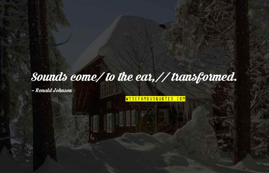 Mudbone Band Quotes By Ronald Johnson: Sounds come/ to the ear,// transformed. Mudbone Band Quotes By Ronald Johnson: Sounds come/ to the ear,// transformed.