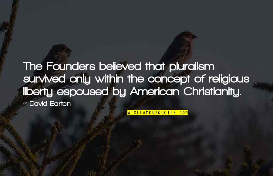 Mudded Cotton Quotes By David Barton: The Founders believed that pluralism survived only within