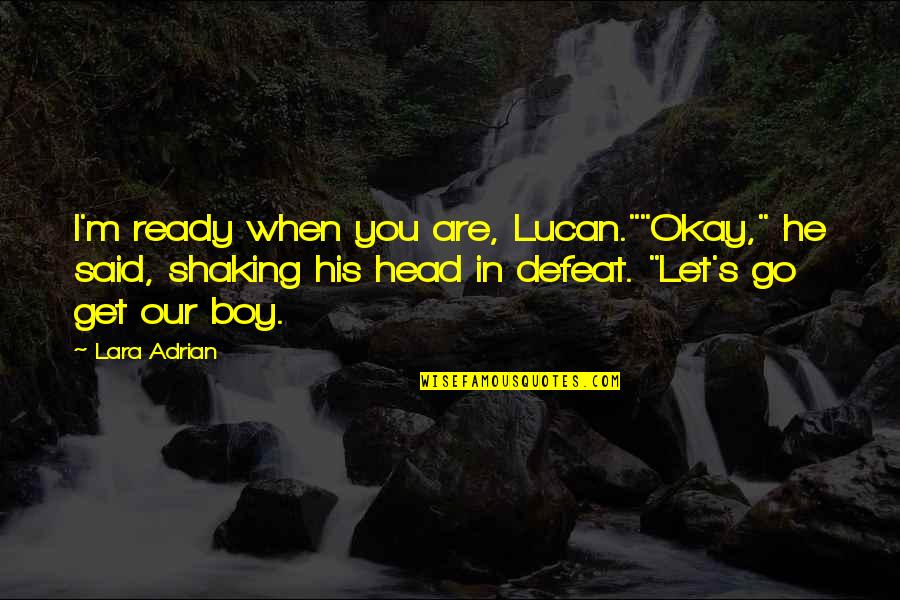 Mudded Out Brown Quotes By Lara Adrian: I'm ready when you are, Lucan.""Okay," he said, Mudded Out Brown Quotes By Lara Adrian: I'm ready when you are, Lucan.""Okay," he said,