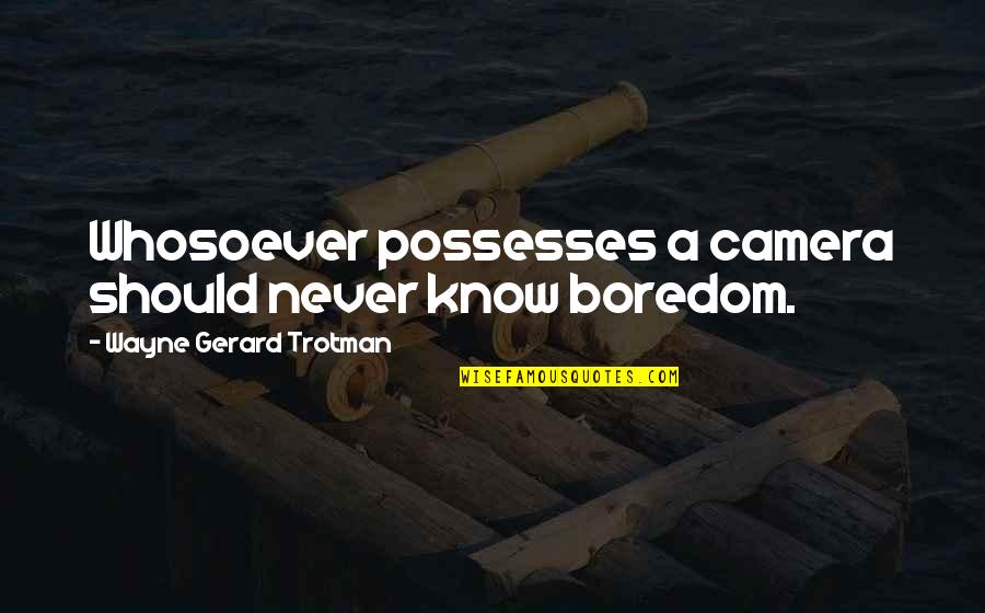 Mudded Out Brown Quotes By Wayne Gerard Trotman: Whosoever possesses a camera should never know boredom. Mudded Out Brown Quotes By Wayne Gerard Trotman: Whosoever possesses a camera should never know boredom.