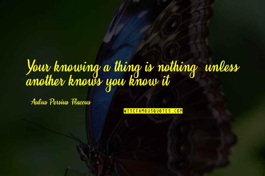 Mudder Race Quotes By Aulus Persius Flaccus: Your knowing a thing is nothing, unless another Mudder Race Quotes By Aulus Persius Flaccus: Your knowing a thing is nothing, unless another